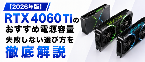 RTX 4060 Ti搭載PCのおすすめ電源容量は何W？失敗しない選び方を徹底解説