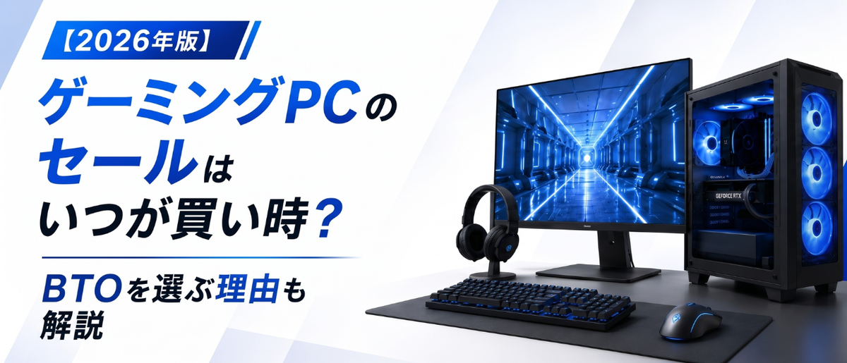 2026年版】ゲーミングPCのセールはいつが買い時?BTOを選ぶ理由も解説 2026年版】ゲーミングPCのセールはいつが買い時?BTOを選ぶ理由も解説